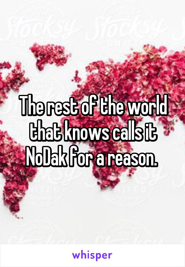 The rest of the world that knows calls it NoDak for a reason. 