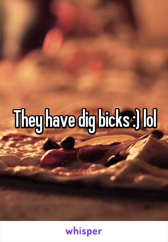 They have dig bicks :) lol