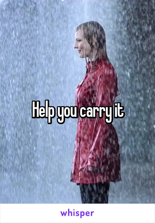 Help you carry it