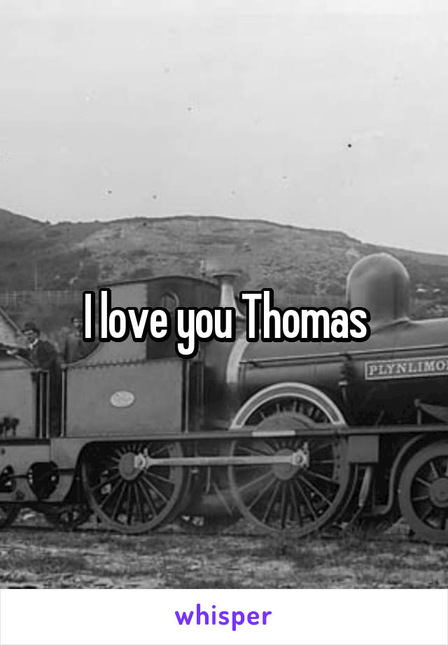 I love you Thomas