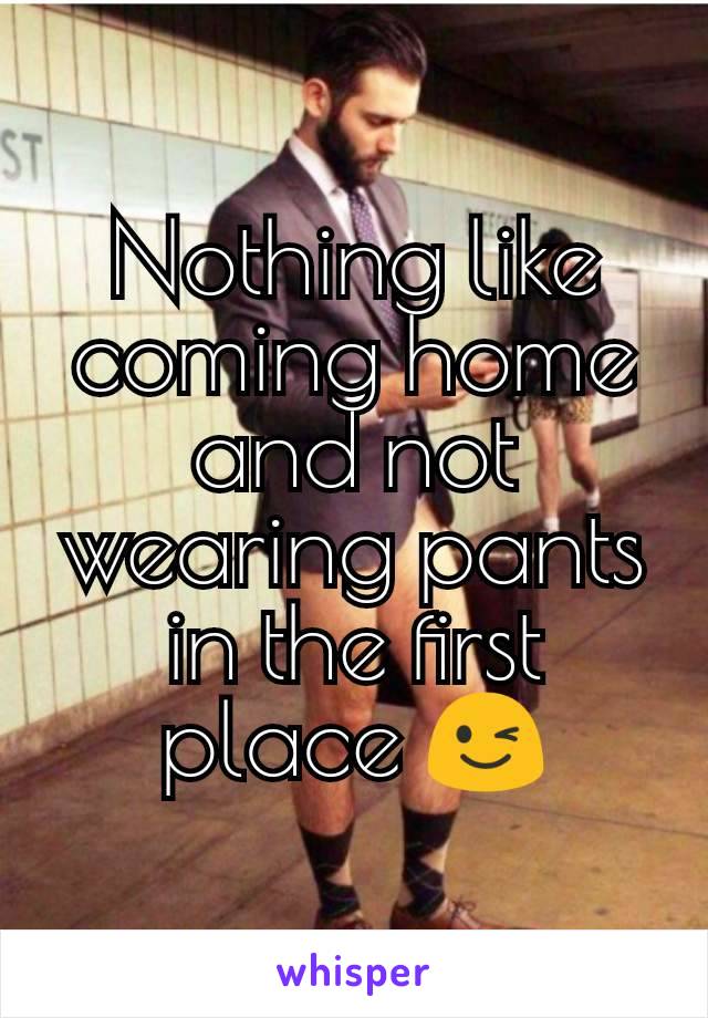 Nothing like coming home and not wearing pants in the first place 😉