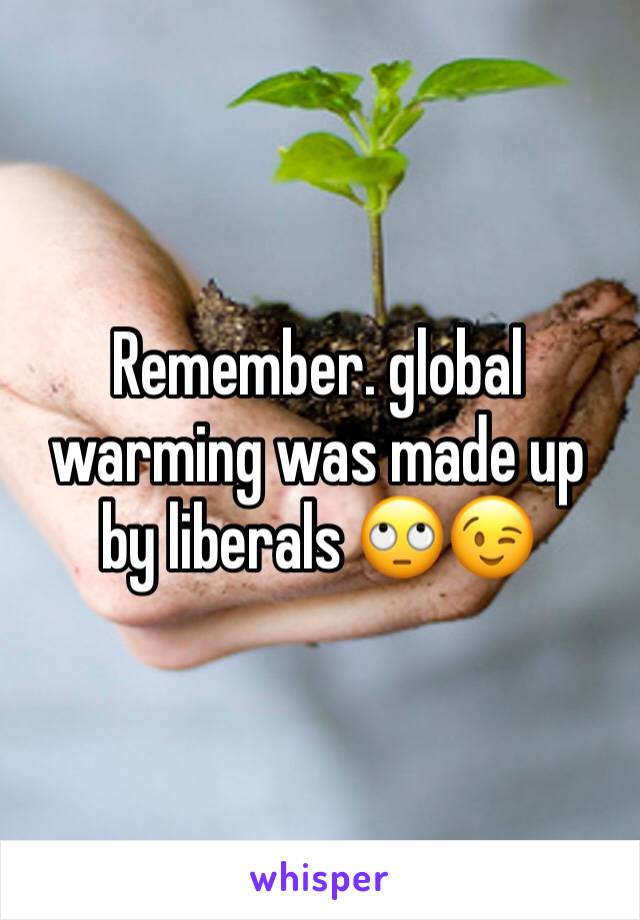 Remember. global warming was made up by liberals 🙄😉