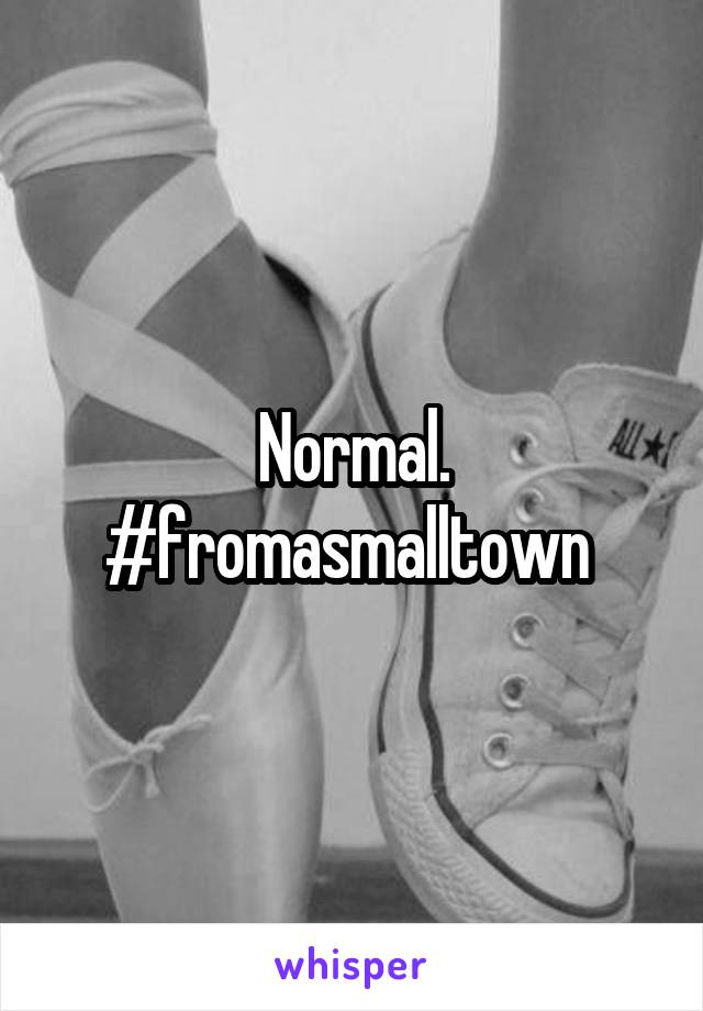Normal. #fromasmalltown 