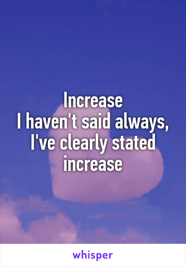 Increase
I haven't said always, I've clearly stated increase