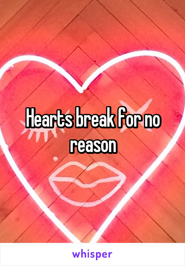 Hearts break for no reason