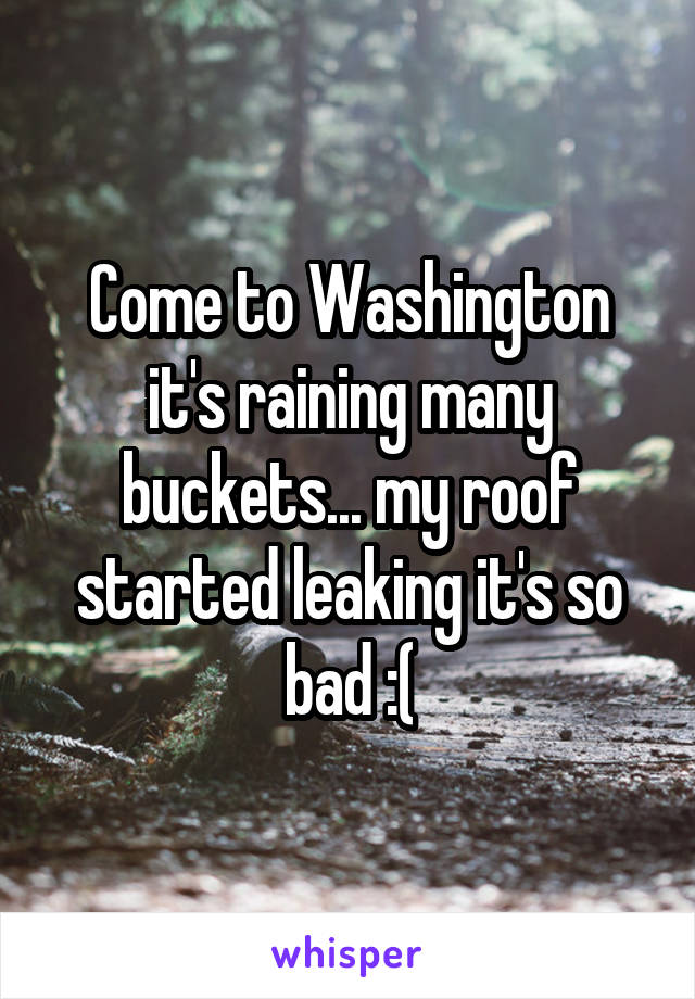 Come to Washington it's raining many buckets... my roof started leaking it's so bad :(