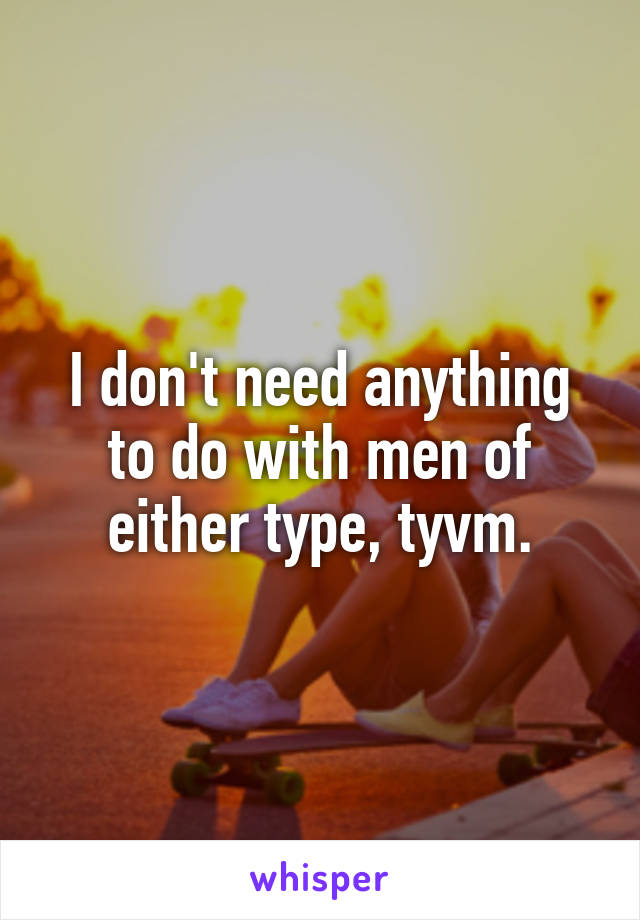 I don't need anything to do with men of either type, tyvm.