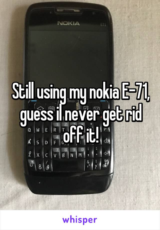 Still using my nokia E-71, guess il never get rid off it!