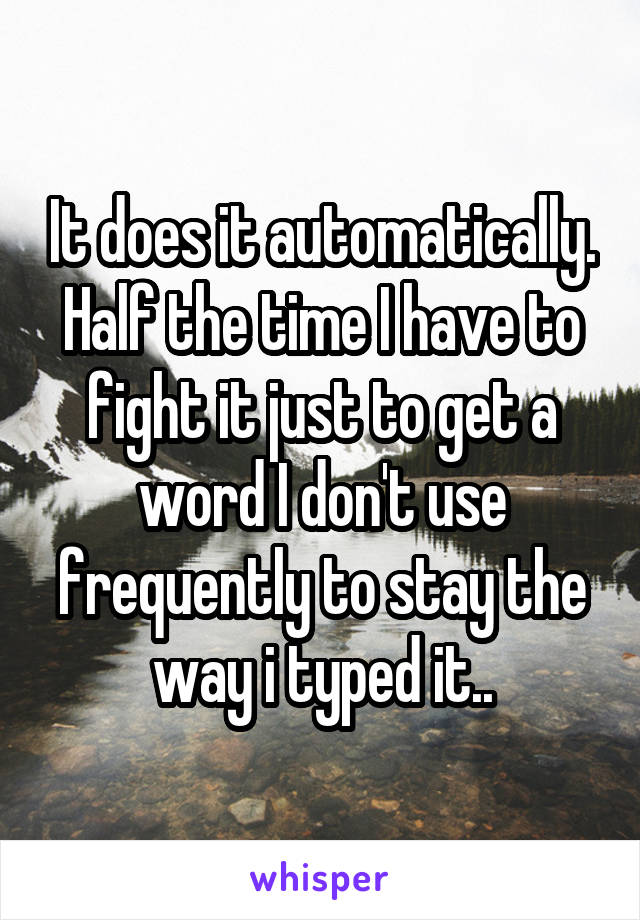 It does it automatically. Half the time I have to fight it just to get a word I don't use frequently to stay the way i typed it..