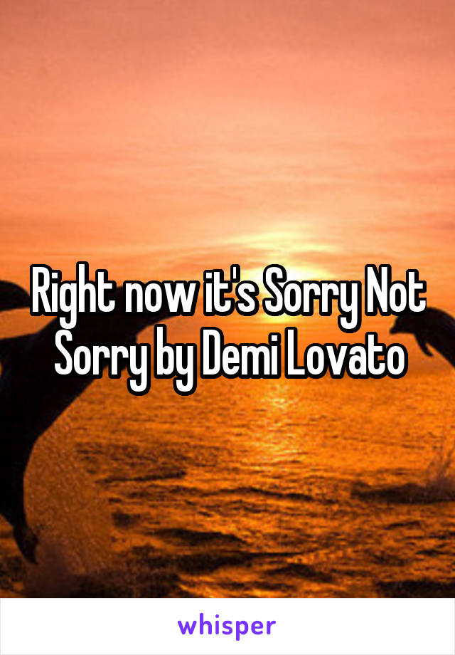 Right now it's Sorry Not Sorry by Demi Lovato