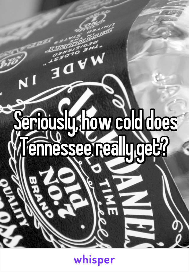 Seriously, how cold does Tennessee really get? 