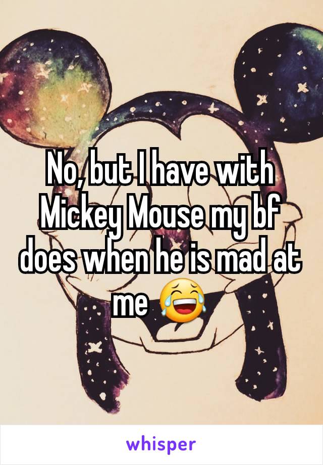 No, but I have with Mickey Mouse my bf does when he is mad at me 😂