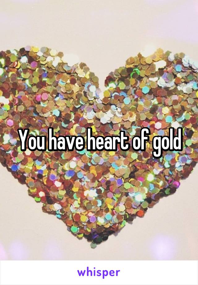 You have heart of gold
