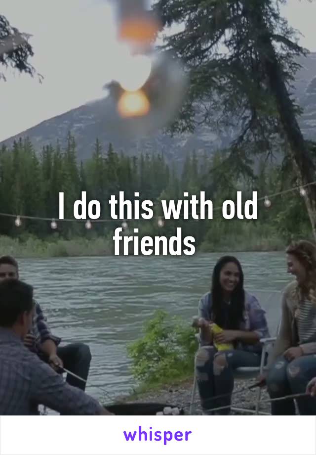 I do this with old friends 
