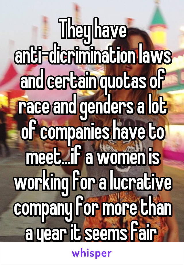 They have anti-dicrimination laws and certain quotas of race and genders a lot of companies have to meet...if a women is working for a lucrative company for more than a year it seems fair 