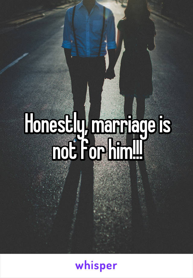 Honestly, marriage is not for him!!!
