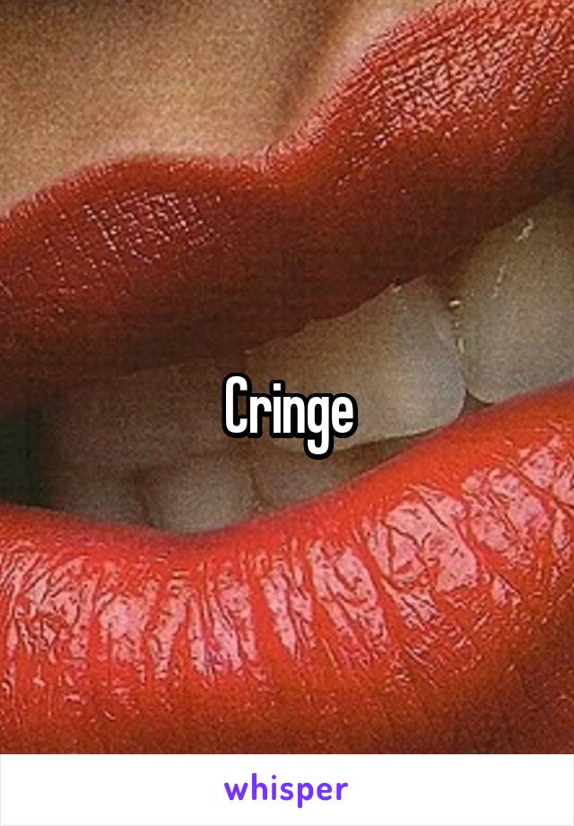 Cringe