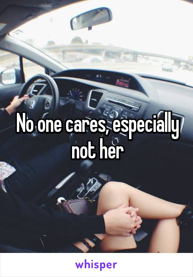 No one cares, especially not her