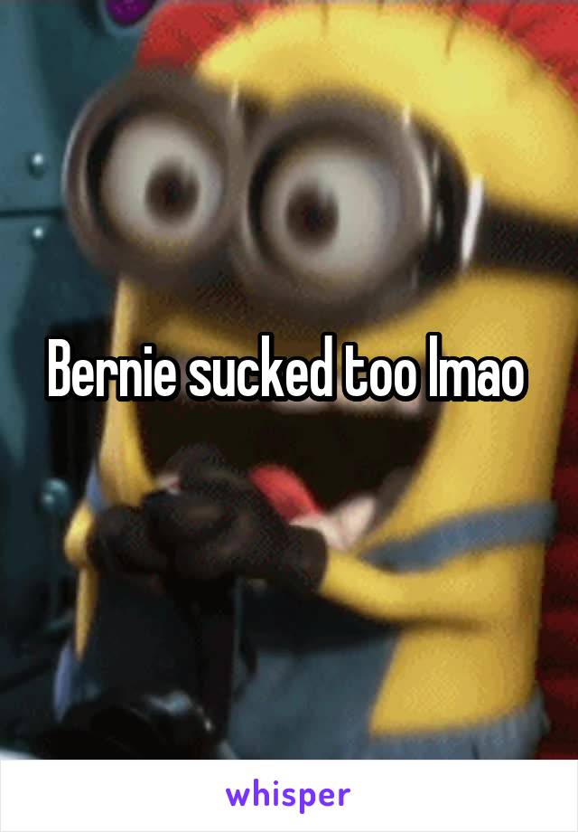 Bernie sucked too lmao 
