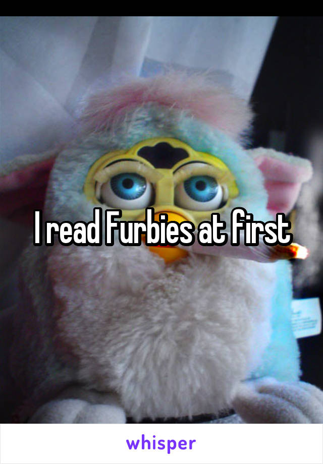 I read Furbies at first