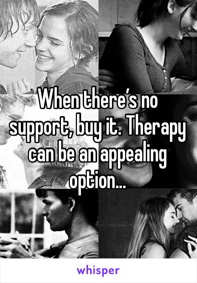 When there’s no support, buy it. Therapy can be an appealing option...