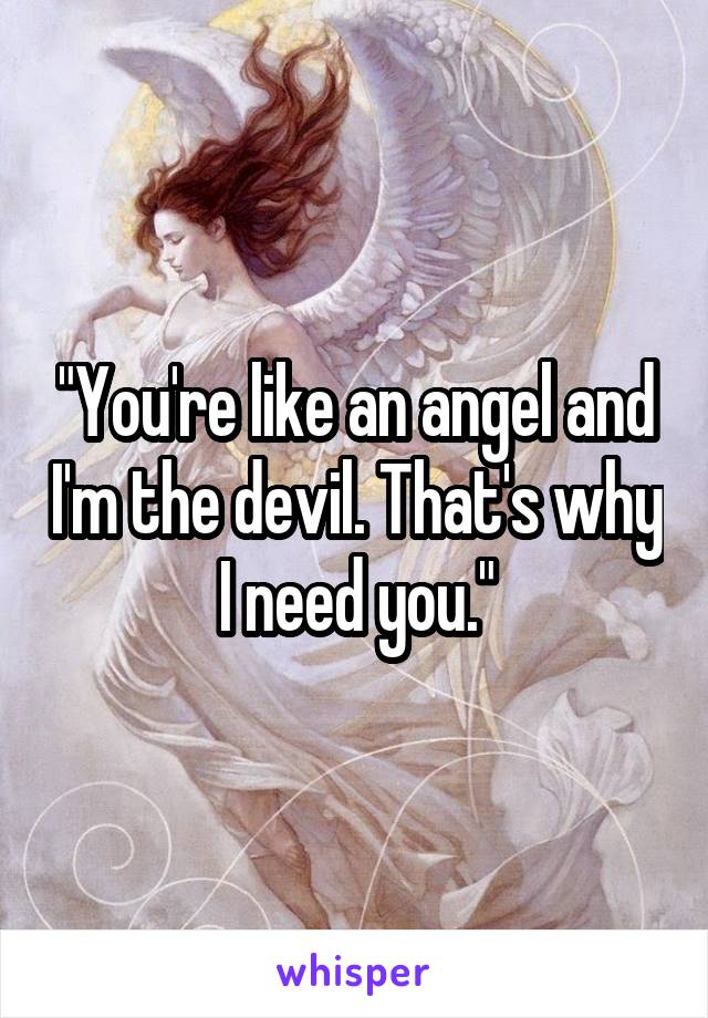 "You're like an angel and I'm the devil. That's why I need you."