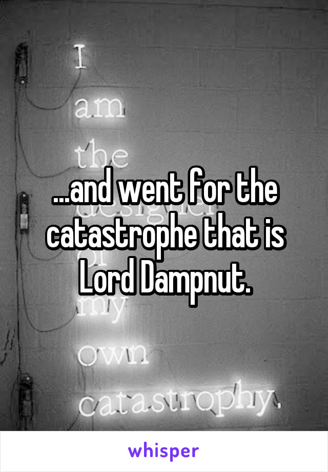 ...and went for the catastrophe that is Lord Dampnut.