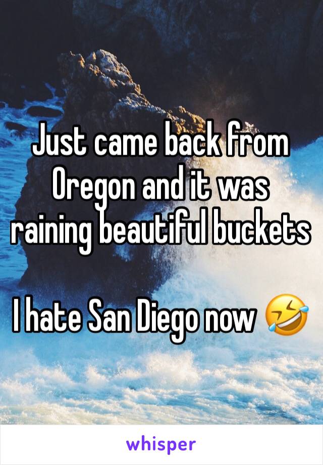 Just came back from Oregon and it was raining beautiful buckets 

I hate San Diego now 🤣 