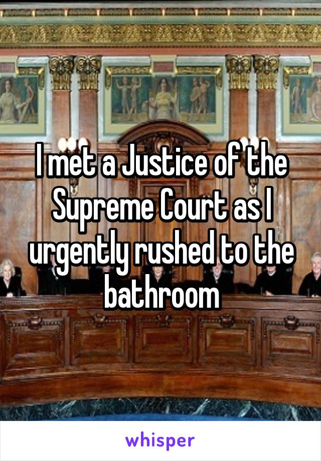 I met a Justice of the Supreme Court as I urgently rushed to the bathroom