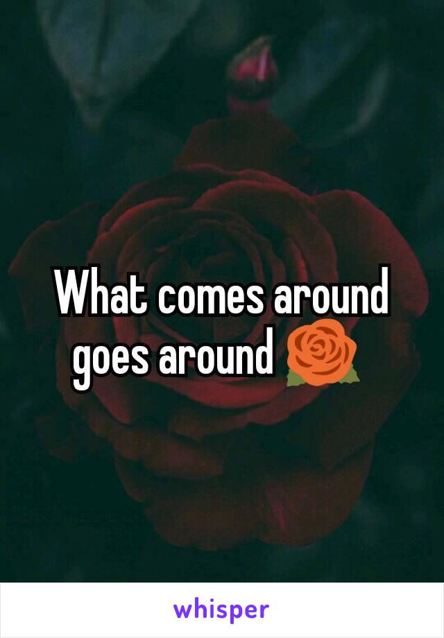 What comes around goes around 🌹 