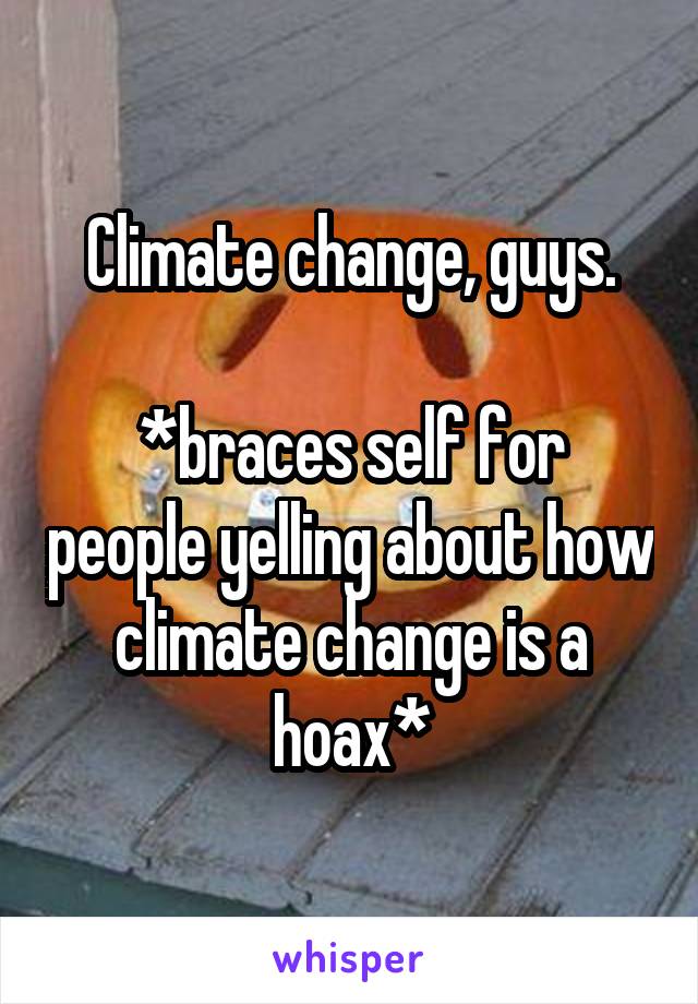 Climate change, guys.

*braces self for people yelling about how climate change is a hoax*