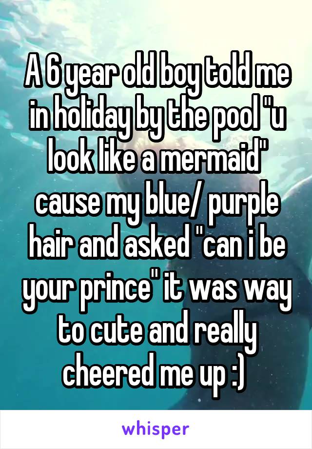 A 6 year old boy told me in holiday by the pool "u look like a mermaid" cause my blue/ purple hair and asked "can i be your prince" it was way to cute and really cheered me up :) 