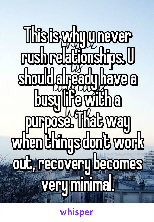 This is why u never rush relationships. U should already have a busy life with a purpose. That way when things don't work out, recovery becomes very minimal.