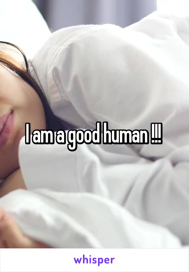 I am a good human !!! 