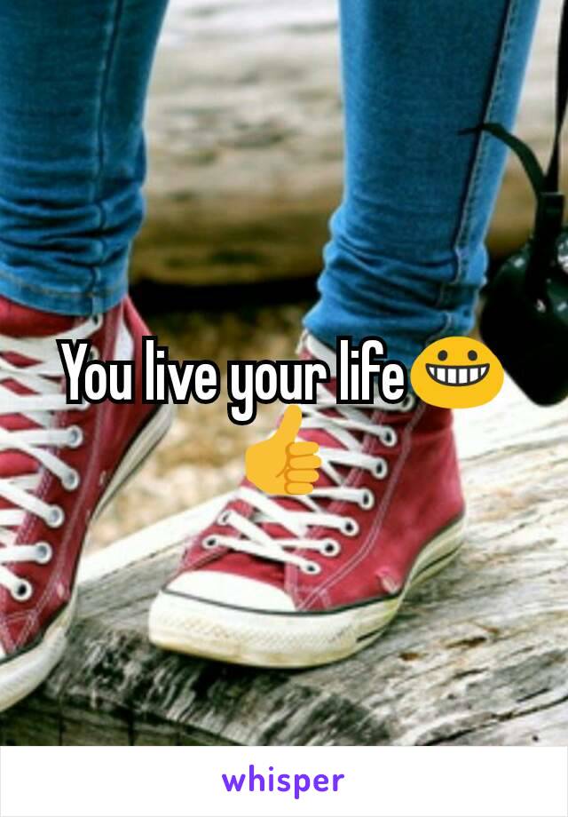 You live your life😀👍