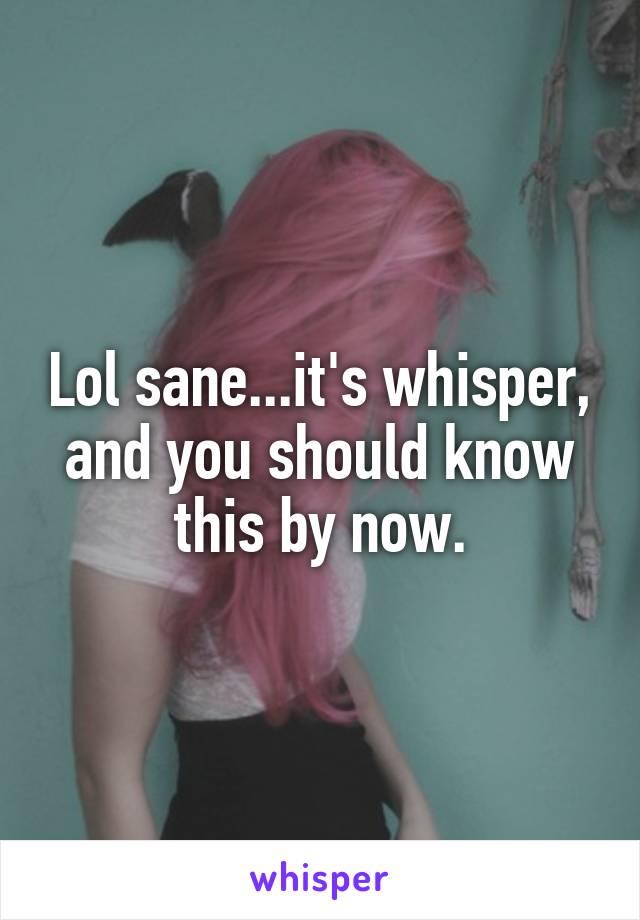 Lol sane...it's whisper, and you should know this by now.