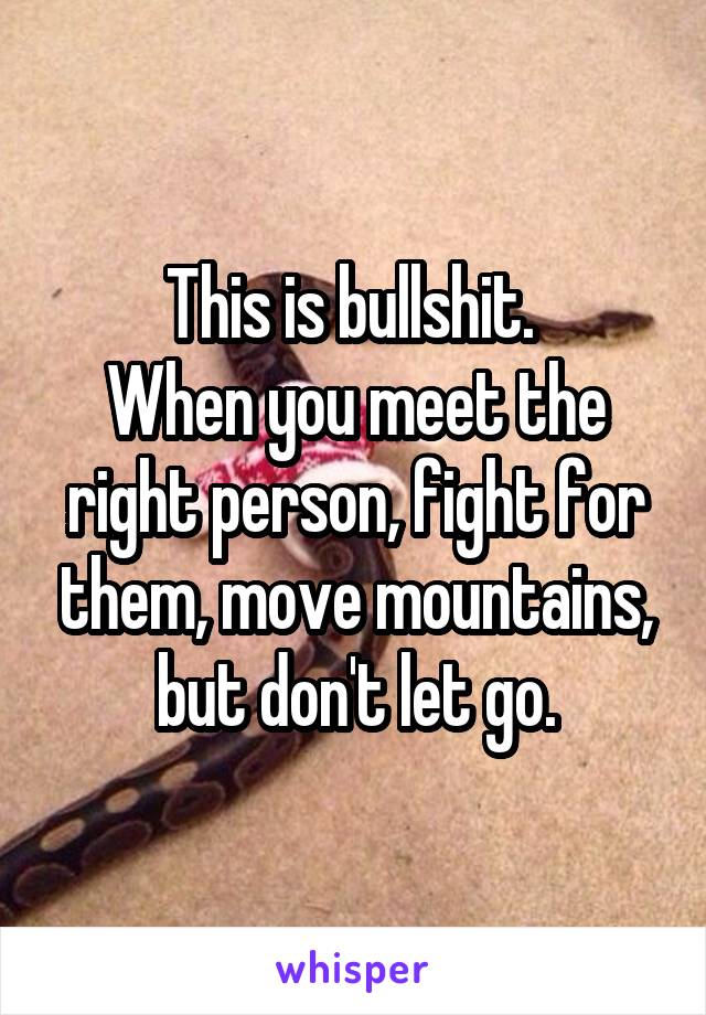 This is bullshit. 
When you meet the right person, fight for them, move mountains, but don't let go.