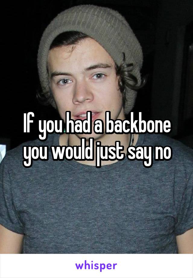 If you had a backbone you would just say no
