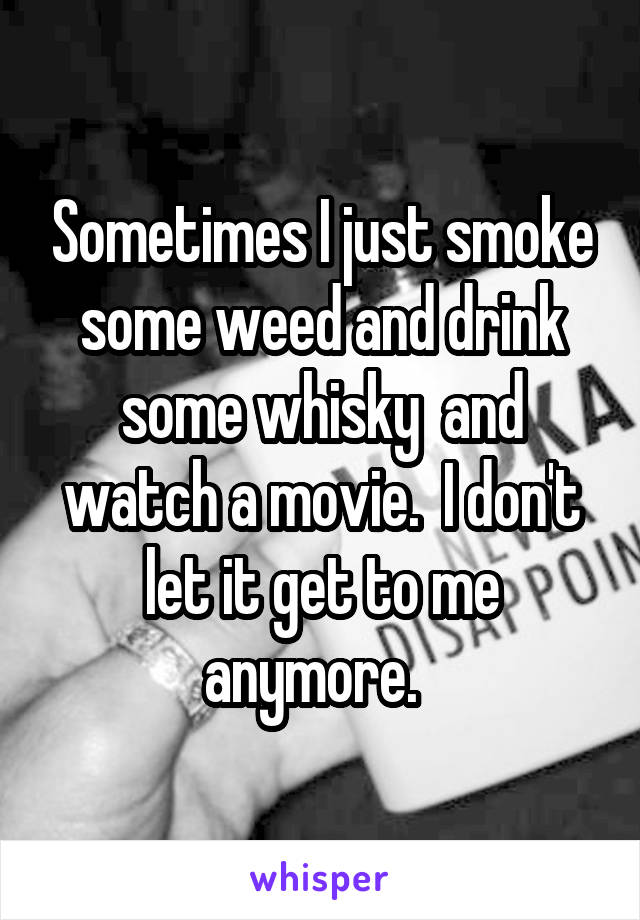 Sometimes I just smoke some weed and drink some whisky  and watch a movie.  I don't let it get to me anymore.  