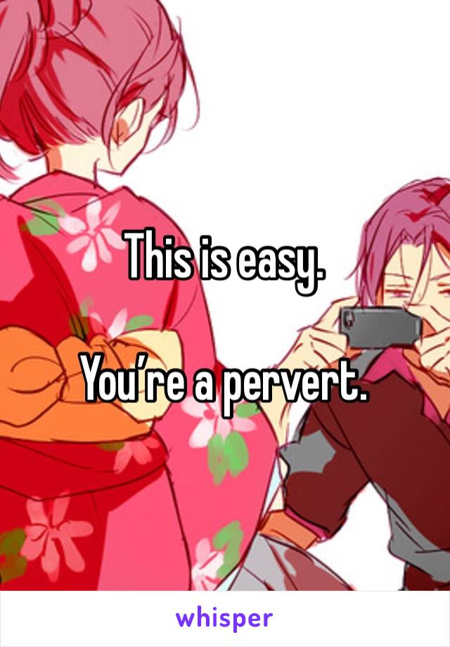 This is easy. 

You’re a pervert. 