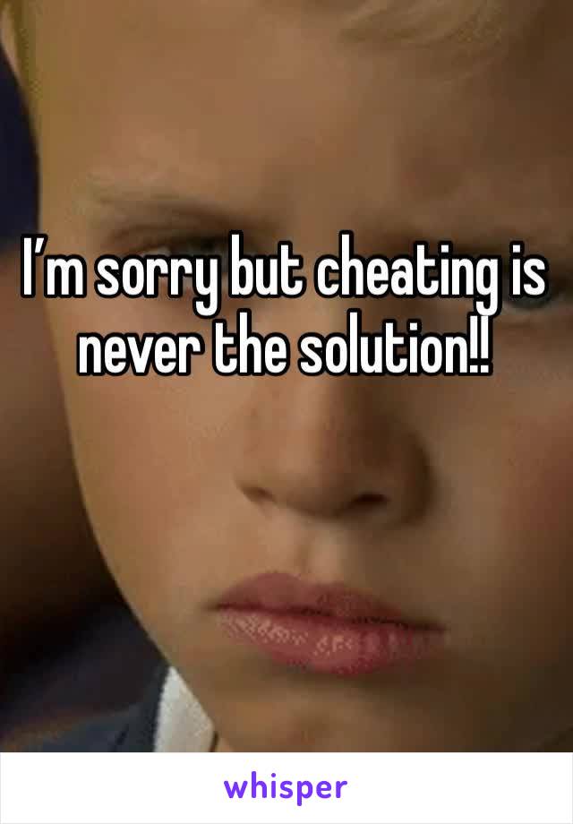 I’m sorry but cheating is never the solution!! 