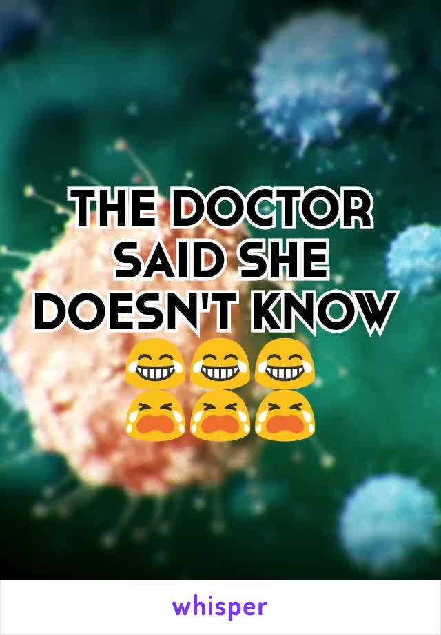 THE DOCTOR SAID SHE DOESN'T KNOW 
😂😂😂
😭😭😭
