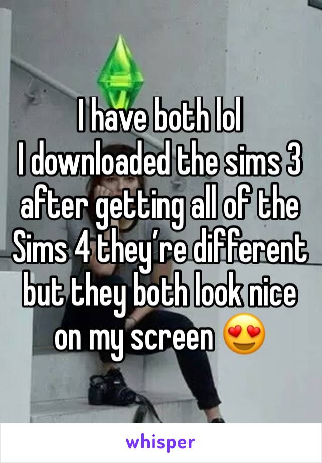 I have both lol 
I downloaded the sims 3 after getting all of the Sims 4 they’re different but they both look nice on my screen 😍