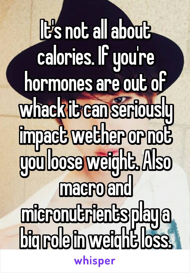 It's not all about calories. If you're hormones are out of whack it can seriously impact wether or not you loose weight. Also macro and micronutrients play a big role in weight loss.