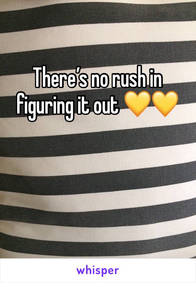 There’s no rush in figuring it out 💛💛