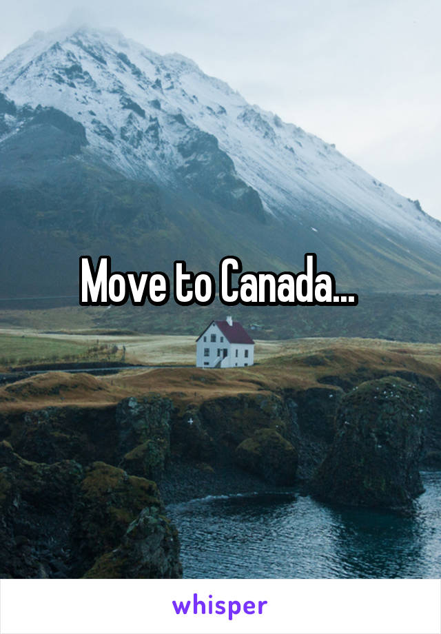 Move to Canada... 
