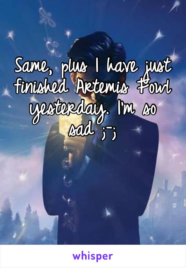 Same, plus I have just finished Artemis Fowl yesterday. I’m so sad ;-;