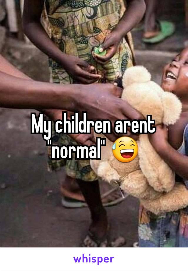 My children arent "normal" 😅