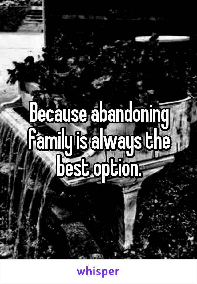 Because abandoning family is always the best option.