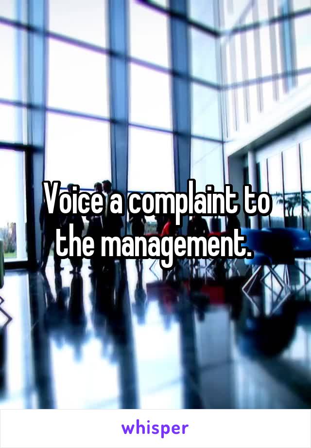Voice a complaint to the management. 